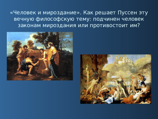 «Человек и мироздание». Как решает Пуссен эту вечную философскую тему: подчинен человек законам мироздания или противостоит им? 
