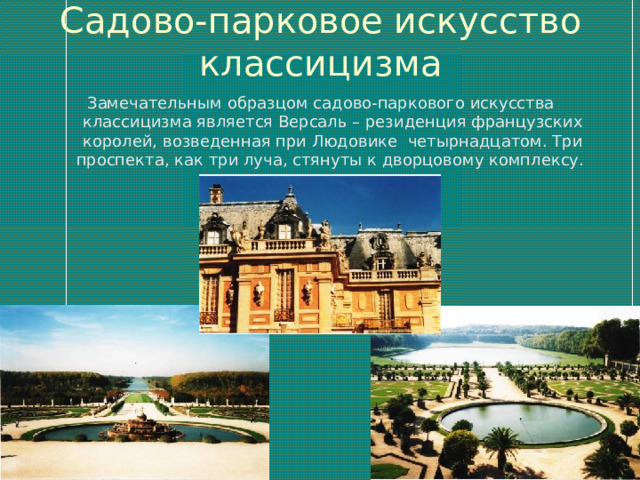 Садово-парковое искусство классицизма Замечательным образцом садово-паркового искусства классицизма является Версаль – резиденция французских королей, возведенная при Людовике четырнадцатом. Три проспекта, как три луча, стянуты к дворцовому комплексу. 