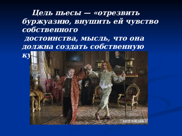  Цель пьесы — «отрезвить буржуазию, внушить ей чувство собственного  достоинства, мысль, что она должна создать собственную культуру» (Фриче). 
