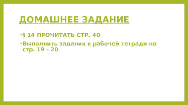 ДОМАШНЕЕ ЗАДАНИЕ § 14 ПРОЧИТАТЬ СТР. 40 Выполнить задания в рабочей тетради на стр. 19 - 20 