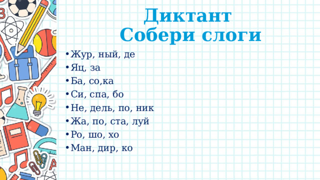 Диктант  Собери слоги Жур, ный, де Яц, за Ба, со,ка Си, спа, бо Не, дель, по, ник Жа, по, ста, луй Ро, шо, хо Ман, дир, ко 