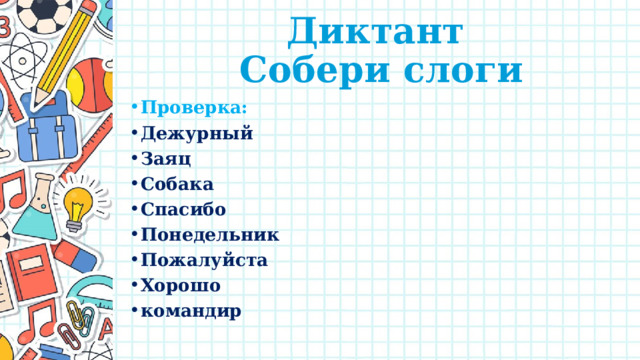 Диктант  Собери слоги Проверка: Дежурный Заяц Собака Спасибо Понедельник Пожалуйста Хорошо командир 