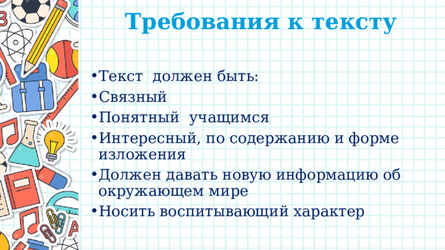 Требования к тексту   Текст должен быть: Связный Понятный учащимся Интересный, по содержанию и форме изложения Должен давать новую информацию об окружающем мире Носить воспитывающий характер 