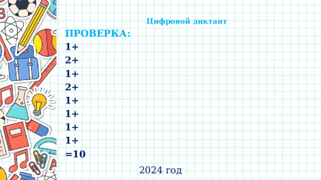   Цифровой диктант    ПРОВЕРКА: 1+ 2+ 1+ 2+ 1+ 1+ 1+ 1+ =10 2024 год 