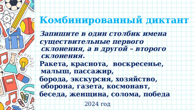  Комбинированный диктант Запишите в один столбик имена существительные первого склонения, а в другой – второго склонения. Ракета, краснота, воскресенье, малыш, пассажир, борода, экскурсия, хозяйство, оборона, газета, космонавт, беседа, женщина, солома, победа 2024 год 