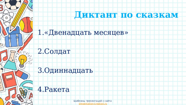  Диктант по сказкам 1.«Двенадцать месяцев» 2.Солдат 3.Одиннадцать 4.Ракета Шаблоны презентаций с сайта presentation-creation.ru 