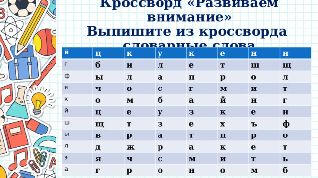 Кроссворд «Развиваем внимание»  Выпишите из кроссворда  словарные слова й ц г б ф к у я и ы ч л к л к о е й а о е ц т с м ш н п г н щ е ы р б ш в у м щ о л а т д з л р з и й э я к т а ж н а е х ч е р г г т н п с ъ р а р ф к о м о и е н т т о ь м б 