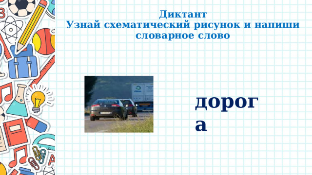 Диктант  Узнай схематический рисунок и напиши словарное слово дорога 