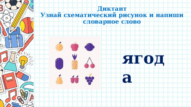 Диктант  Узнай схематический рисунок и напиши словарное слово ягода 