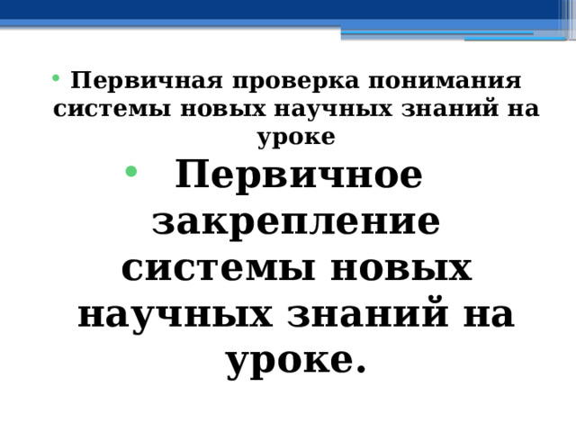 Первичная проверка понимания системы новых научных знаний на уроке Первичное закрепление системы новых научных знаний на уроке. 