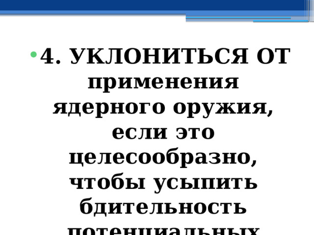 4. УКЛОНИТЬСЯ ОТ применения ядерного оружия, если это целесообразно, чтобы усыпить бдительность потенциальных противников. 