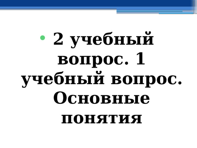 2 учебный вопрос. 1 учебный вопрос. Основные понятия 