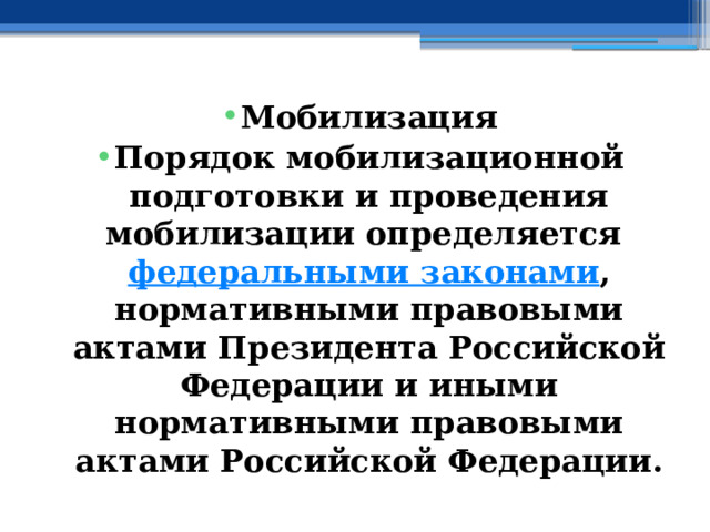 Мобилизация Порядок мобилизационной подготовки и проведения мобилизации определяется  федеральными законами , нормативными правовыми актами Президента Российской Федерации и иными нормативными правовыми актами Российской Федерации. 