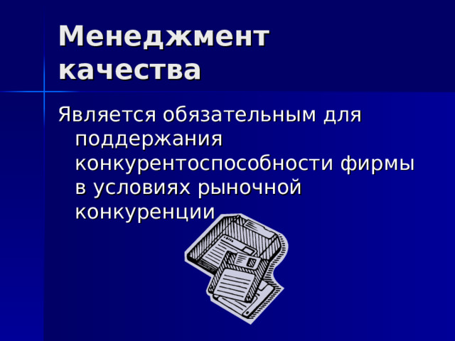 Менеджмент качества Является обязательным для поддержания конкурентоспособности фирмы в условиях рыночной конкуренции 