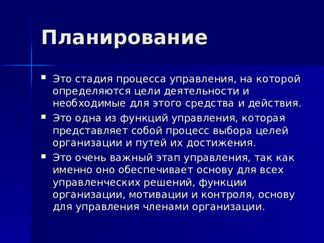 Планирование Это стадия процесса управления, на которой определяются цели деятельности и необходимые для этого средства и действия. Это одна из функций управления, которая представляет собой процесс выбора целей организации и путей их достижения. Это очень важный этап управления, так как именно оно обеспечивает основу для всех управленческих решений, функции организации, мотивации и контроля, основу для управления членами организации. 