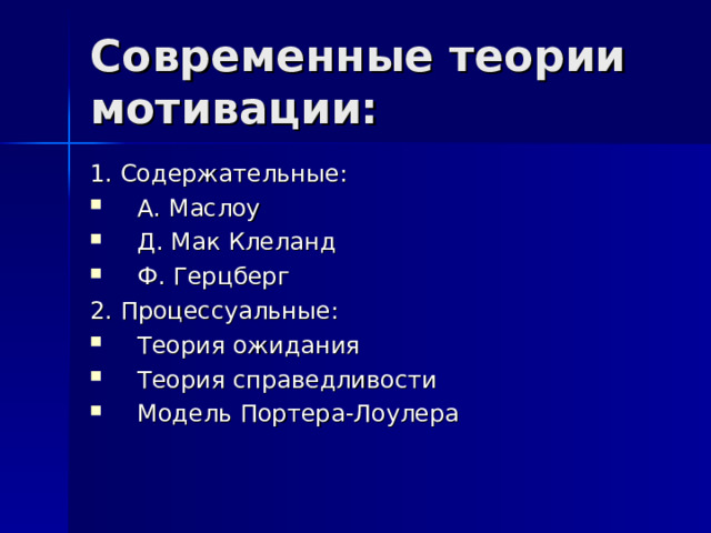 Современные теории мотивации: 1. Содержательные: А. Маслоу Д. Мак Клеланд Ф. Герцберг 2. Процессуальные: Теория ожидания Теория справедливости Модель Портера-Лоулера 