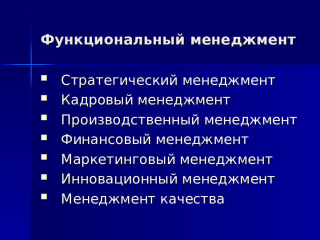 Функциональный менеджмент  Стратегический менеджмент Кадровый менеджмент Производственный менеджмент Финансовый менеджмент Маркетинговый менеджмент Инновационный менеджмент Менеджмент качества 