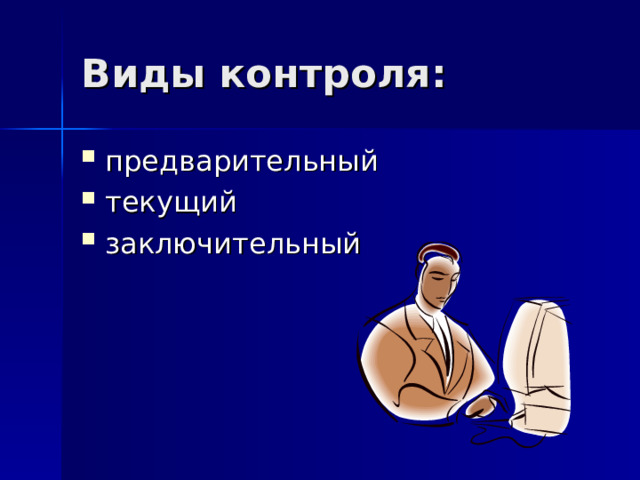 Виды контроля: предварительный текущий заключительный 