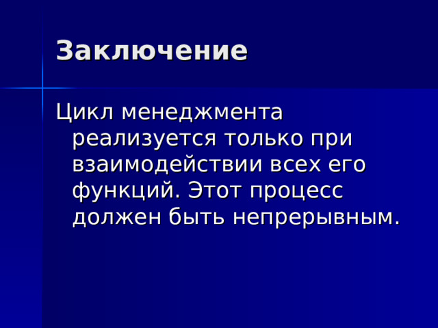 Заключение Цикл менеджмента реализуется только при взаимодействии всех его функций. Этот процесс должен быть непрерывным. 