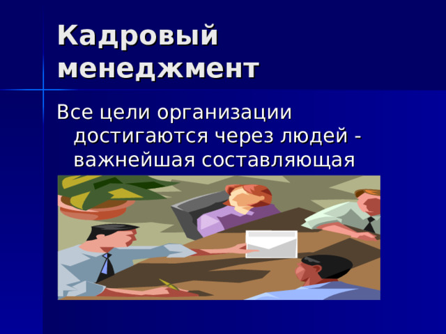 Кадровый менеджмент Все цели организации достигаются через людей - важнейшая составляющая менеджмента 