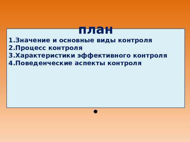     план Значение и основные виды контроля Процесс контроля Характеристики эффективного контроля Поведенческие аспекты контроля        