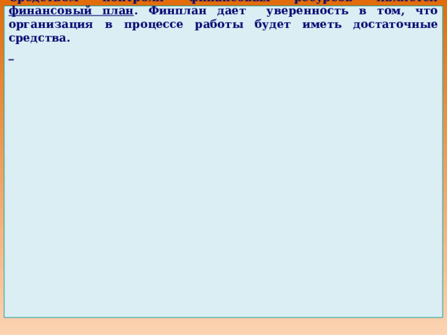 Виды контроля 1. Предварительный контроль осуществляется до  фактического начала работы. Само планирование и создание организационной структуры позволяют осуществить предварительный контроль. Строгое соблюдение правил и процедур при выработке планов , четкое написание должностных инструкций , эффективное доведение формулировки целей до подчиненных – все это способ убедиться, что планы будут реализованы.  Предварительный контроль используется по отношению к человеческим, материальным и финансовым ресурсам. При приеме на работу с кандидатом проводится собеседование , выявляется, насколько его характеристики соответствуют необходимым требованиям. В отношении материальных ресурсов вырабатываются стандарты допустимого качества поступаемых материалов , материалы проверяют на соответствие стандартам; тщательно выбираются поставщики для заключения договоров. Средством контроля финансовых ресурсов является финансовый план . Финплан дает уверенность в том, что организация в процессе работы будет иметь достаточные средства.  