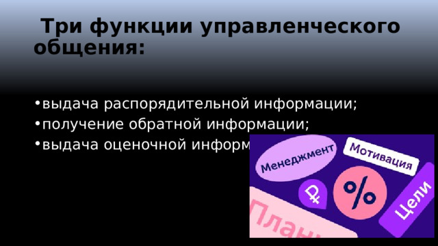  Три функции управленческого общения: выдача распорядительной информации; получение обратной информации; выдача оценочной информации.   