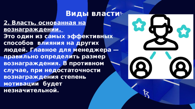 Виды власти 2. Власть, основанная на вознаграждении. Это один из самых эффективных способов влияния на других людей. Главное для менеджера — правильно определить размер вознаграждения. В противном случае, при недостаточности вознаграждения степень мотивации будет незначительной.   