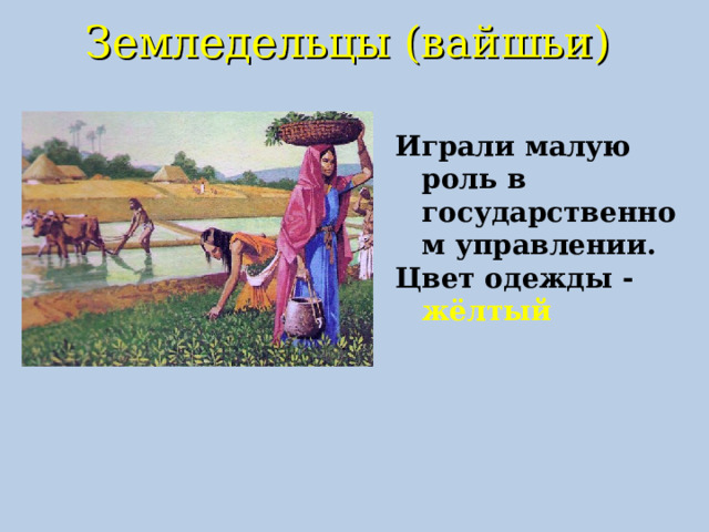 Земледельцы (вайшьи)   Играли малую роль в государственном управлении. Цвет одежды - жёлтый  