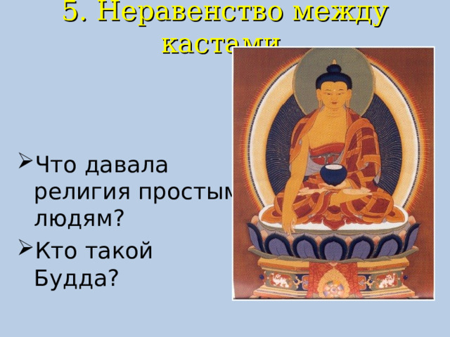 5. Неравенство между кастами.   Что давала религия простым людям? Кто такой Будда? 