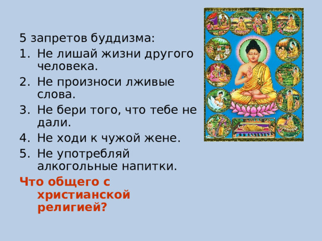 5 запретов буддизма: Не лишай жизни другого человека. Не произноси лживые слова. Не бери того, что тебе не дали. Не ходи к чужой жене. Не употребляй алкогольные напитки. Что общего с христианской религией?  