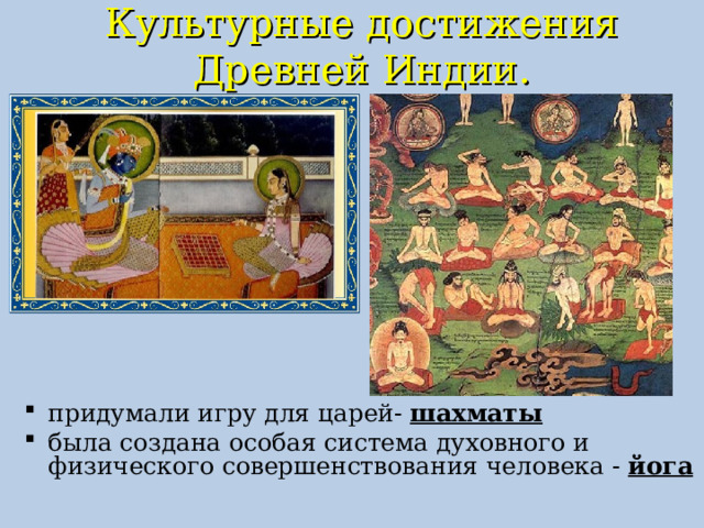 Культурные достижения Древней Индии.   придумали игру для царей- шахматы была создана особая система духовного и физического совершенствования человека - йога  