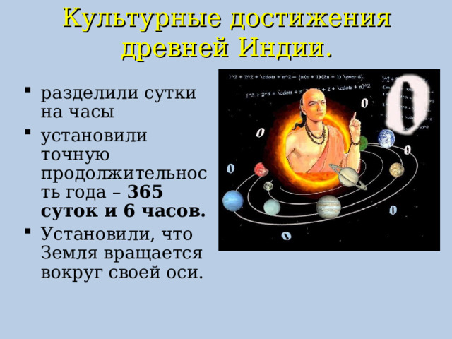 Культурные достижения древней Индии.    разделили сутки на часы установили точную продолжительность года – 365 суток и 6 часов. Установили, что Земля вращается вокруг своей оси. 
