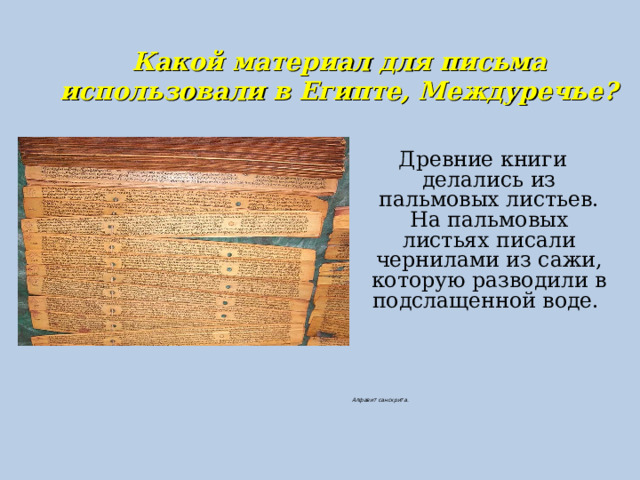  Какой материал для письма использовали в Египте, Междуречье?   Древние книги делались из пальмовых листьев. На пальмовых листьях писали чернилами из сажи, которую разводили в подслащенной воде.    Алфавит санскрита. 
