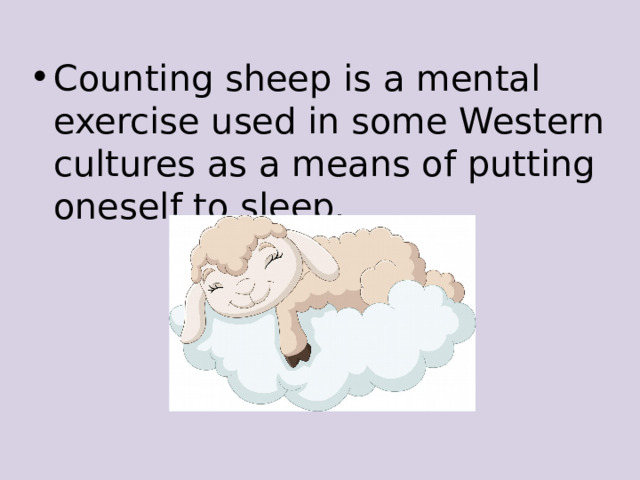 Counting sheep is a mental exercise used in some Western cultures as a means of putting oneself to sleep. 