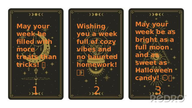 May your week be as bright as a full moon and as sweet as Halloween candy! 🌕🍬 May your week be filled with more treats than tricks! 🍭🎉 Wishing you a week full of cozy vibes and no haunted homework! 🍂📚 1 2 3 