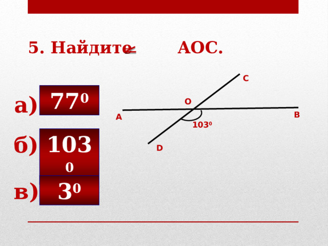 5. Найдите AOC. С 77 0 а) О В А 103 0 103 0 б) D 3 0 в) 