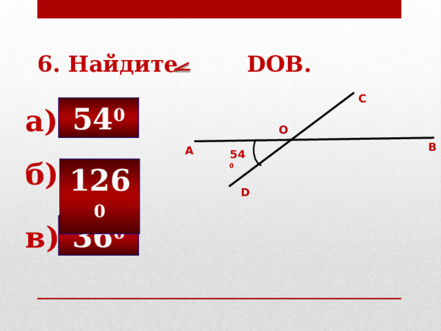 6. Найдите DOB. С 54 0 а) О В А 54 0 б) 126 0 D 36 0 в) 