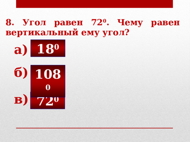 8. Угол равен 72 0 . Чему равен вертикальный ему угол? 18 0 а) б) 108 0 в) 72 0 