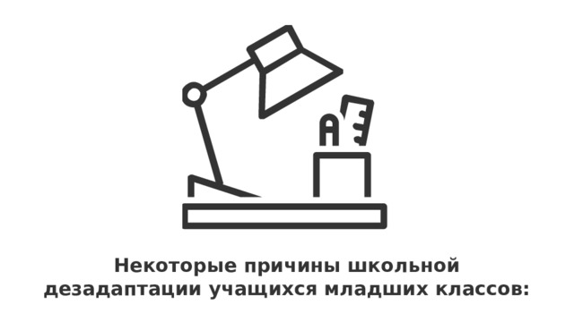 Некоторые причины школьной дезадаптации учащихся младших классов: 