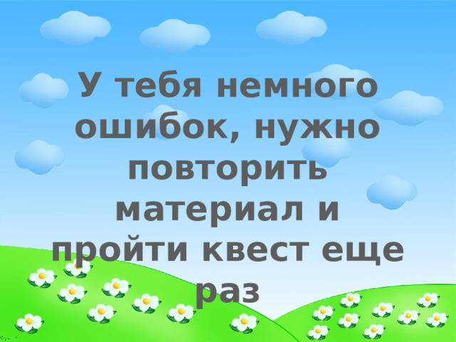 У тебя немного ошибок, нужно повторить материал и пройти квест еще раз 