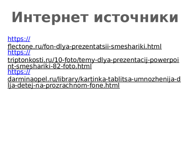 Интернет источники https:// flectone.ru/fon-dlya-prezentatsii-smeshariki.html  https:// triptonkosti.ru/10-foto/temy-dlya-prezentacij-powerpoint-smeshariki-82-foto.html  https:// darminaopel.ru/library/kartinka-tablitsa-umnozhenija-dlja-detej-na-prozrachnom-fone.html  