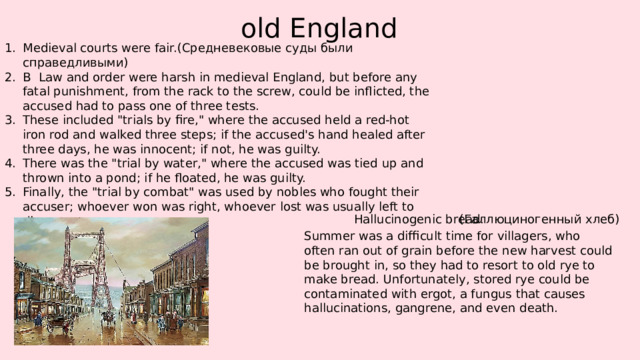 old England Medieval courts were fair.(Средневековые суды были справедливыми) В Law and order were harsh in medieval England, but before any fatal punishment, from the rack to the screw, could be inflicted, the accused had to pass one of three tests. These included 