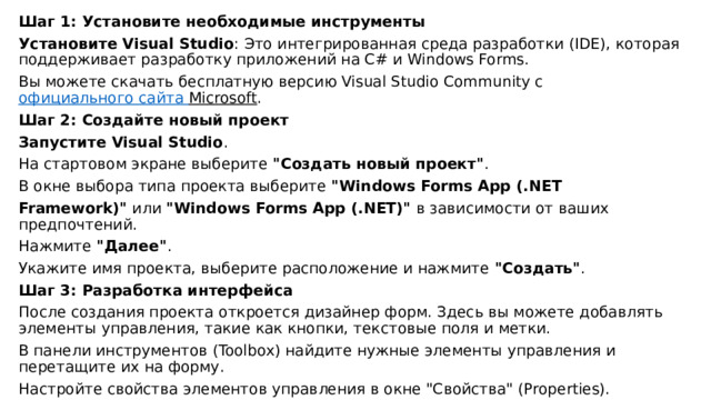 Шаг 1: Установите необходимые инструменты Установите Visual Studio : Это интегрированная среда разработки (IDE), которая поддерживает разработку приложений на C# и Windows Forms. Вы можете скачать бесплатную версию Visual Studio Community с  официального сайта Microsoft . Шаг 2: Создайте новый проект Запустите Visual Studio . На стартовом экране выберите  