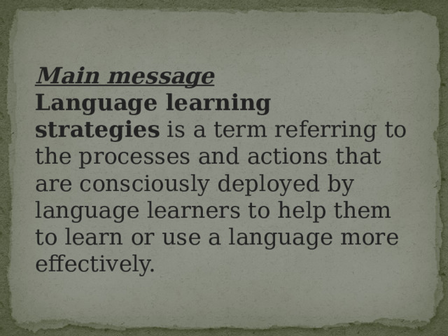 Main message Language learning strategies  is a term referring to the processes and actions that are consciously deployed by language learners to help them to learn or use a language more effectively. 