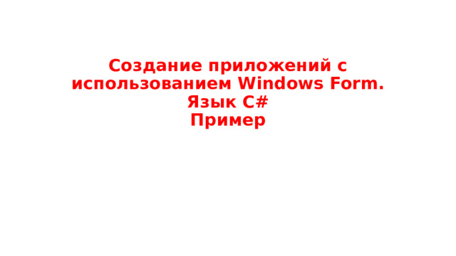 Создание приложений с использованием Windows Form.  Язык C#  Пример 
