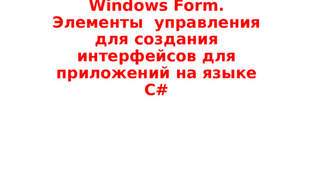 Windows Form.  Элементы управления  для создания интерфейсов для приложений на языке С#   