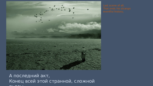 Last scene of all, That ends his strange eventful history, А последний акт, Конец всей этой странной, сложной пьесы — 