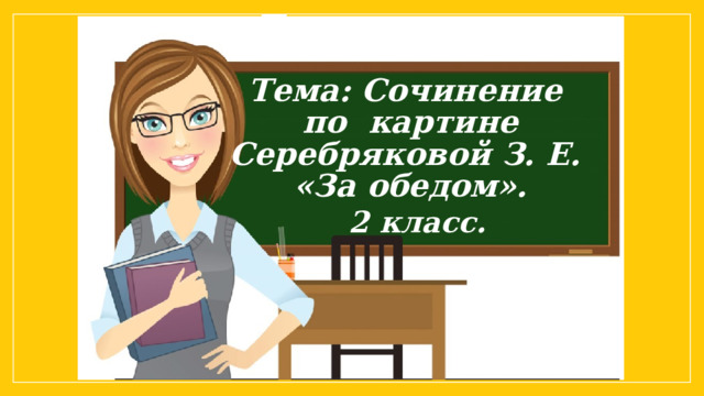 Тема: Составление рассказа по картине. Тема: Сочинение по картине Серебряковой З. Е. «За обедом». 2 класс. 