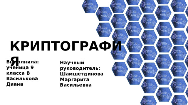 КРИПТОГРАФИЯ Выполнила: ученица 9 класса В Василькова Диана Научный руководитель: Шамшетдинова Маргарита Васильевна Криптография 
